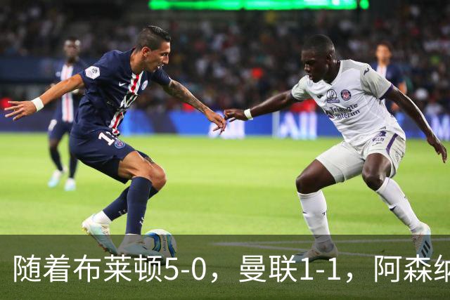随着布莱顿5-0,曼联1-1,阿森纳1-0诺丁汉森林,英超积分榜出炉